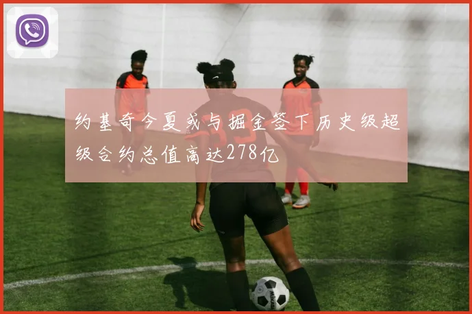 约基奇今夏或与掘金签下历史级超级合约总值高达278亿