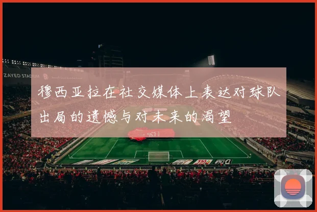 穆西亚拉在社交媒体上表达对球队出局的遗憾与对未来的渴望
