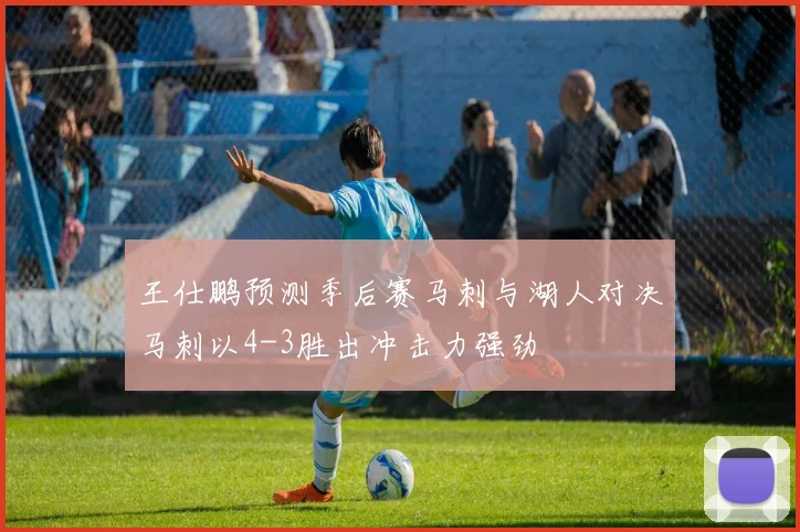 王仕鹏预测季后赛马刺与湖人对决马刺以4-3胜出冲击力强劲