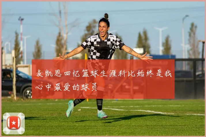 麦凯恩回忆篮球生涯科比始终是我心中最爱的球员